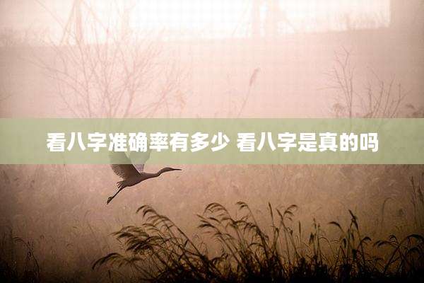 看八字准确率有多少 看八字是真的吗