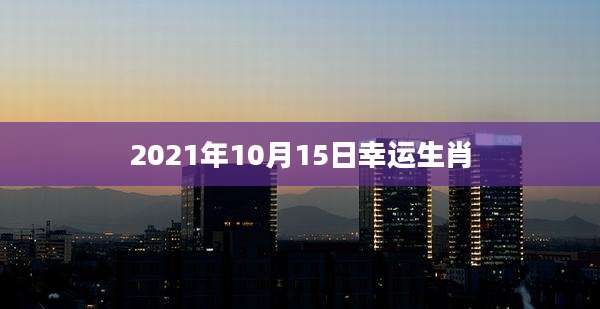 2021年10月15日幸运生肖