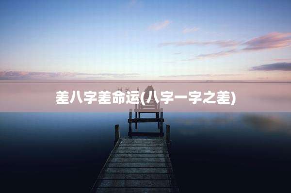 差八字差命运(八字一字之差)
