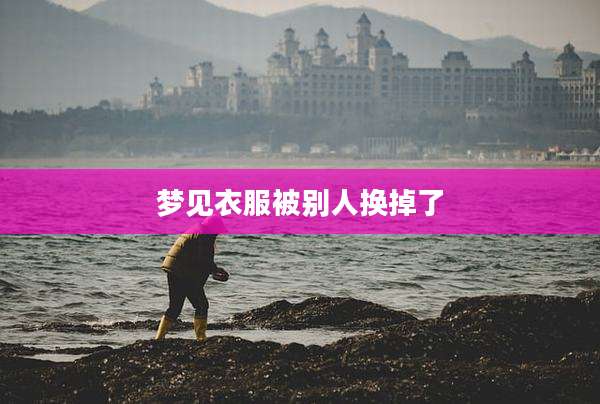 梦见衣服被别人换掉了