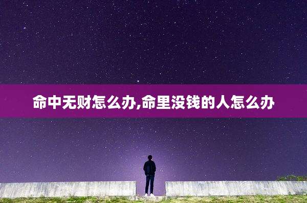 命中无财怎么办,命里没钱的人怎么办
