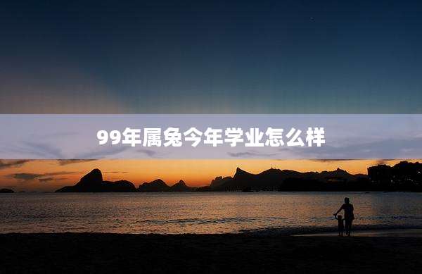 99年属兔今年学业怎么样