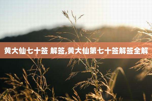 黄大仙七十签 解签,黄大仙第七十签解签全解