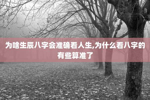 为啥生辰八字会准确看人生,为什么看八字的有些算准了