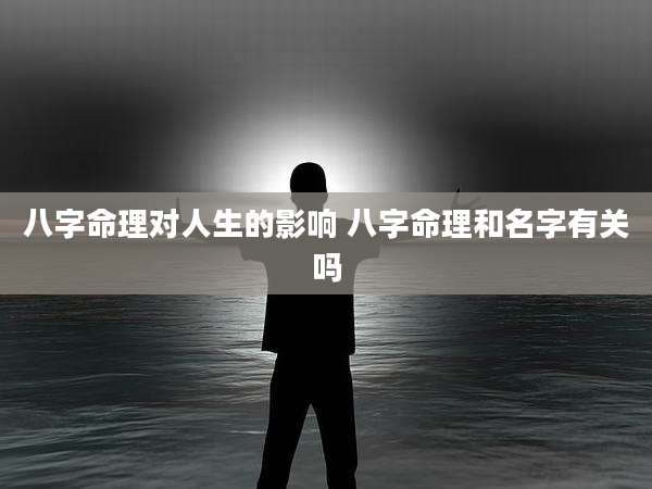 八字命理对人生的影响 八字命理和名字有关吗