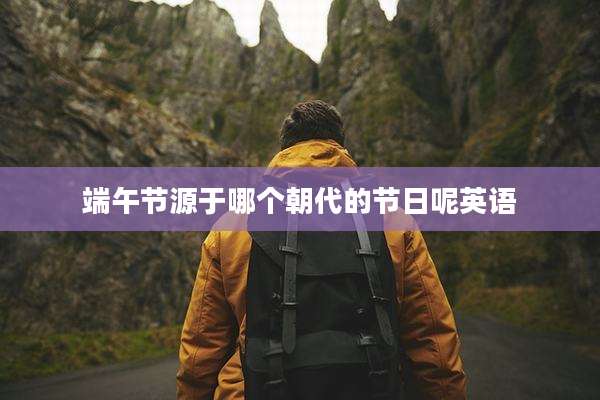 端午节源于哪个朝代的节日呢英语