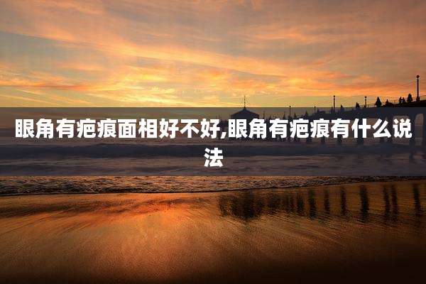 眼角有疤痕面相好不好,眼角有疤痕有什么说法