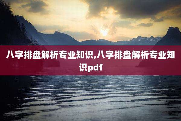 八字排盘解析专业知识,八字排盘解析专业知识pdf