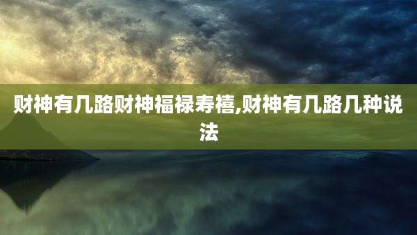 财神有几路财神福禄寿禧,财神有几路几种说法