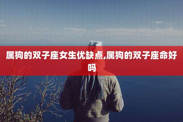 属狗的双子座女生优缺点,属狗的双子座命好吗