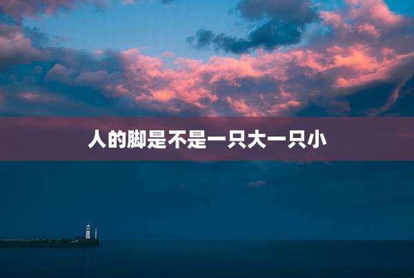 人的脚是不是一只大一只小