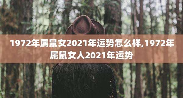 1972年属鼠女2021年运势怎么样,1972年属鼠女人2021年运势
