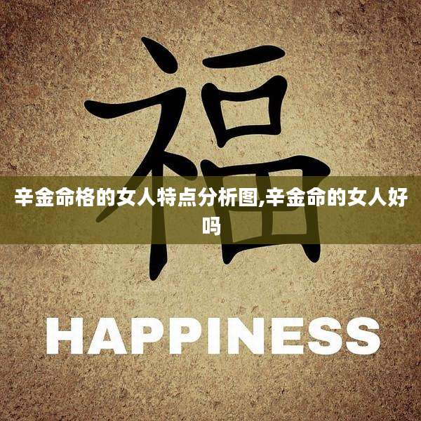 辛金命格的女人特点分析图,辛金命的女人好吗