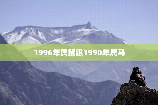 1996年属鼠跟1990年属马