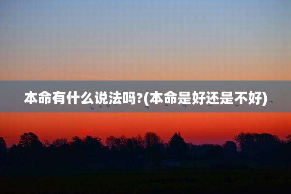 本命有什么说法吗?(本命是好还是不好)