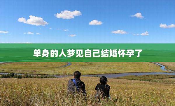 单身的人梦见自己结婚怀孕了