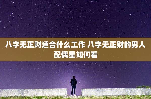 八字无正财适合什么工作 八字无正财的男人配偶星如何看