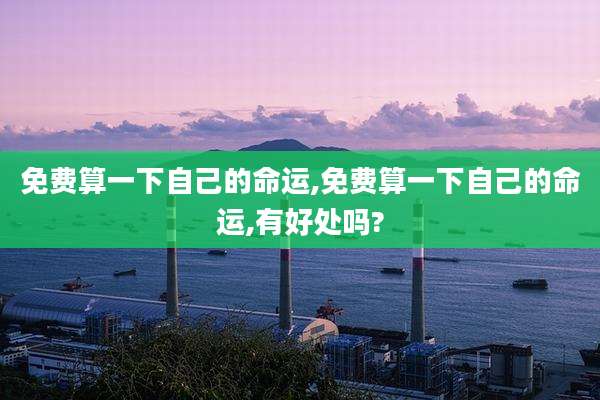 免费算一下自己的命运,免费算一下自己的命运,有好处吗?