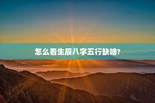 怎么看生辰八字五行缺啥?