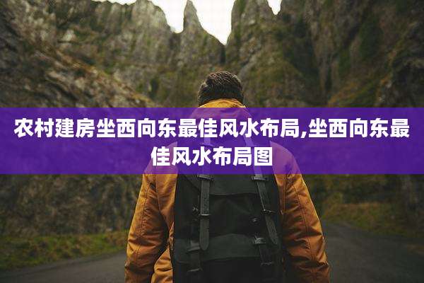 农村建房坐西向东最佳风水布局,坐西向东最佳风水布局图