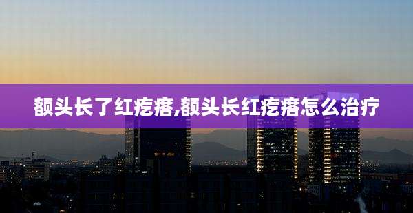 额头长了红疙瘩,额头长红疙瘩怎么治疗