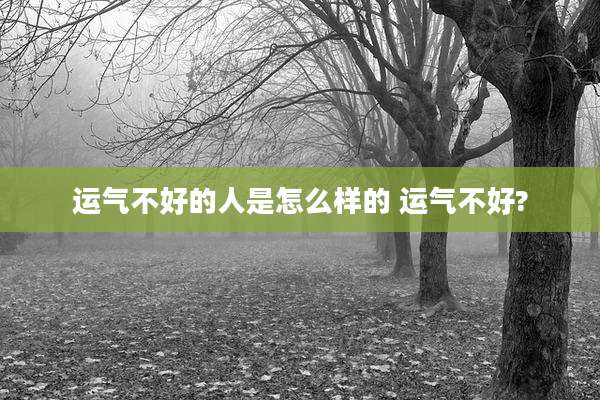 运气不好的人是怎么样的 运气不好?