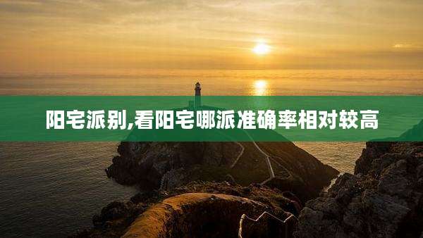 阳宅派别,看阳宅哪派准确率相对较高