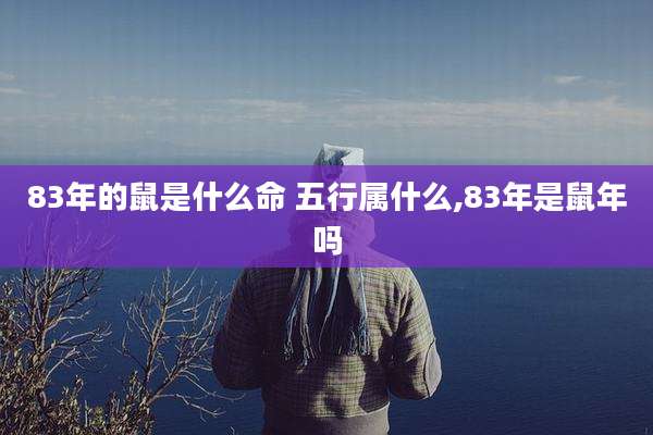 83年的鼠是什么命 五行属什么,83年是鼠年吗