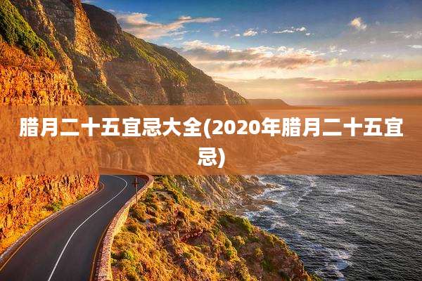 腊月二十五宜忌大全(2020年腊月二十五宜忌)