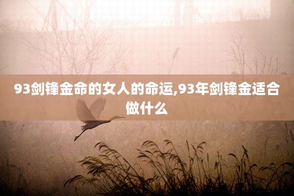 93剑锋金命的女人的命运,93年剑锋金适合做什么