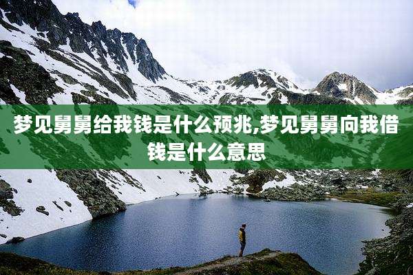 梦见舅舅给我钱是什么预兆,梦见舅舅向我借钱是什么意思