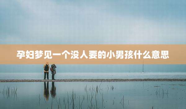 孕妇梦见一个没人要的小男孩什么意思