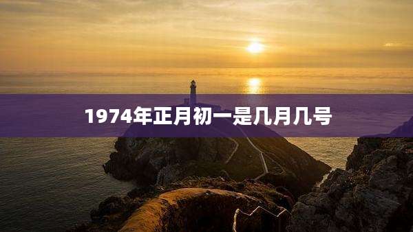 1974年正月初一是几月几号