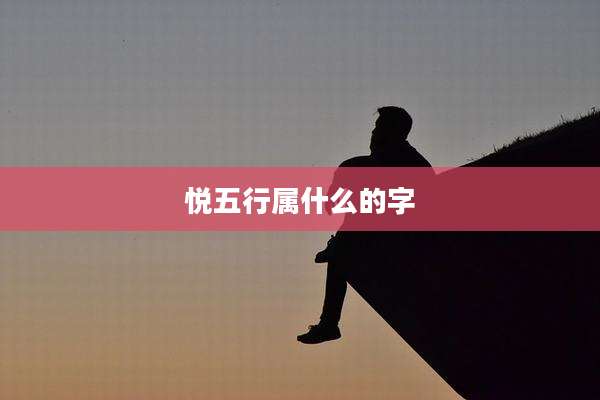 悦五行属什么的字