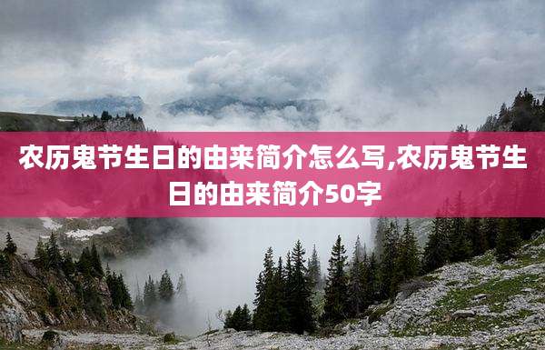 农历鬼节生日的由来简介怎么写,农历鬼节生日的由来简介50字