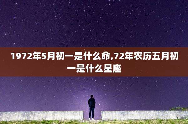 1972年5月初一是什么命,72年农历五月初一是什么星座