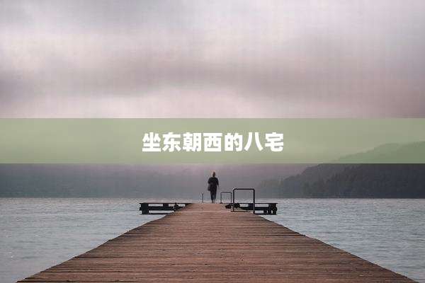 坐东朝西的八宅
