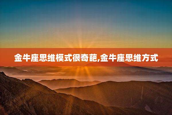 金牛座思维模式很奇葩,金牛座思维方式