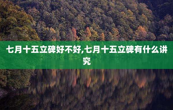 七月十五立碑好不好,七月十五立碑有什么讲究