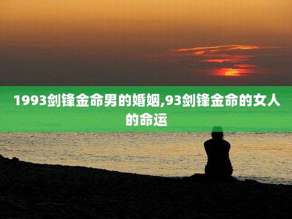 1993剑锋金命男的婚姻,93剑锋金命的女人的命运