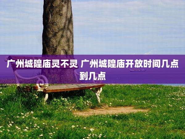 广州城隍庙灵不灵 广州城隍庙开放时间几点到几点