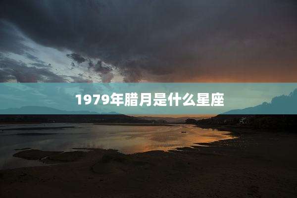 1979年腊月是什么星座