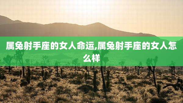属兔射手座的女人命运,属兔射手座的女人怎么样