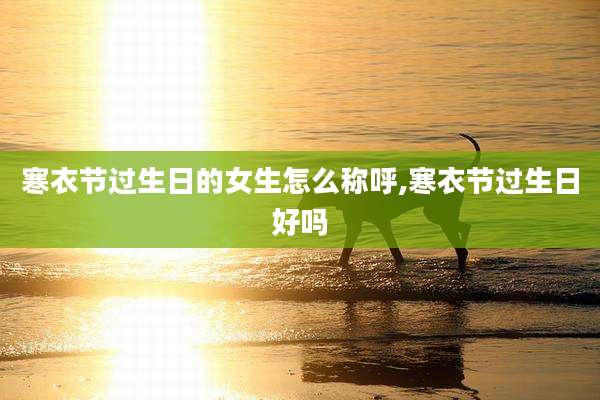 寒衣节过生日的女生怎么称呼,寒衣节过生日好吗