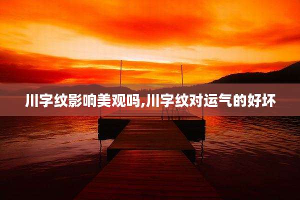 川字纹影响美观吗,川字纹对运气的好坏