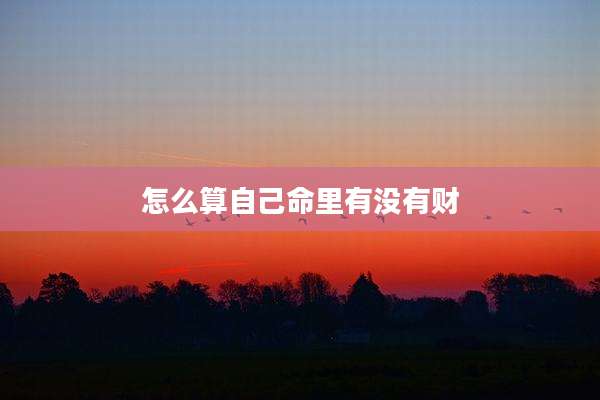 怎么算自己命里有没有财
