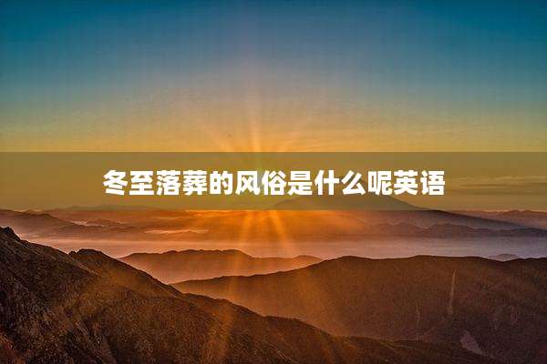 冬至落葬的风俗是什么呢英语