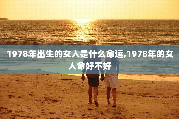 1978年出生的女人是什么命运,1978年的女人命好不好