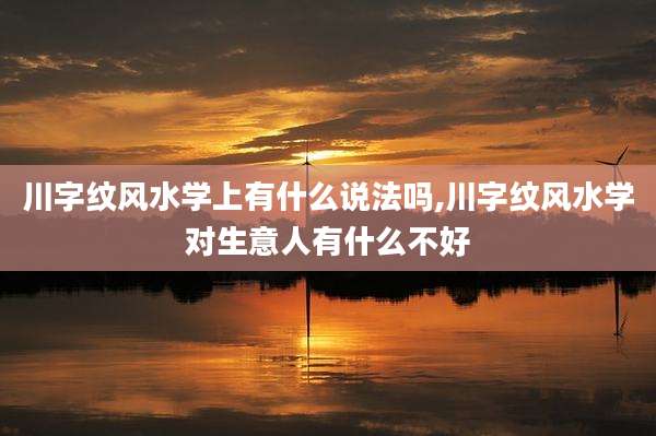 川字纹风水学上有什么说法吗,川字纹风水学对生意人有什么不好