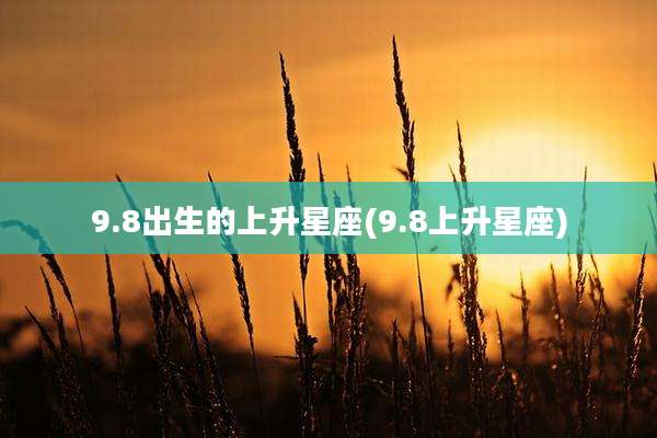 9.8出生的上升星座(9.8上升星座)